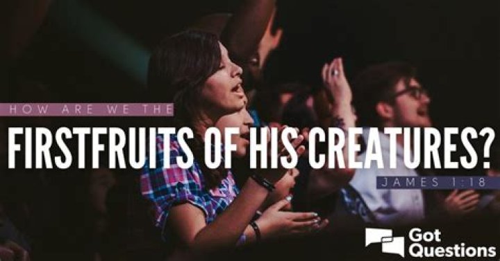 How are we the firstfruits of His creatures (James 1:18)?