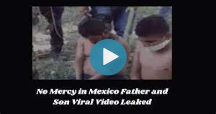 Watch No Mercy In Mexico. Father And Son Brutally Killed Video Goes Viral